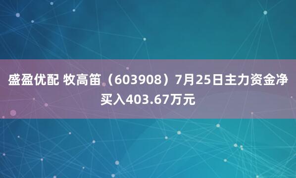 盛盈优配 牧高笛（603908）7月25日主力资金净买入403.67万元