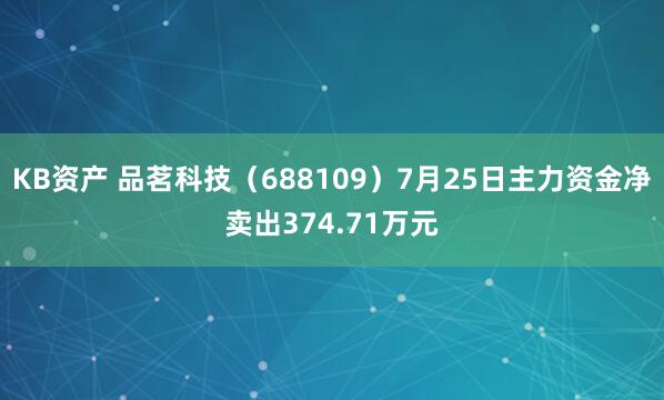 KB资产 品茗科技（688109）7月25日主力资金净卖出374.71万元