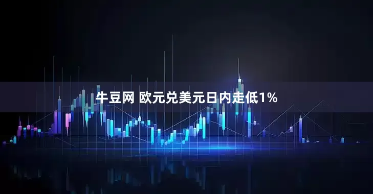 牛豆网 欧元兑美元日内走低1%