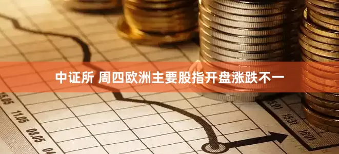 中证所 周四欧洲主要股指开盘涨跌不一