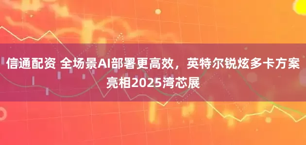 信通配资 全场景AI部署更高效，英特尔锐炫多卡方案亮相2025湾芯展