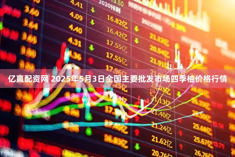 亿赢配资网 2025年5月3日全国主要批发市场四季柚价格行情